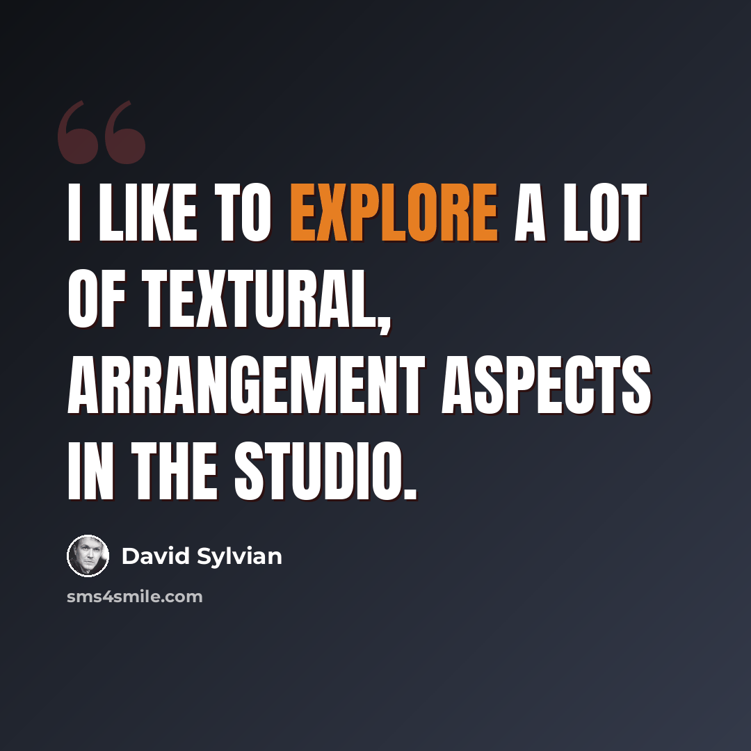 “I like to explore a lot of textural, arrangement aspects in the studio.” quote by David Sylvian