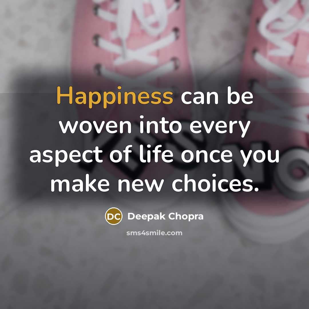 “Happiness can be woven into every aspect of life once you make new choices.” quote by Deepak Chopra