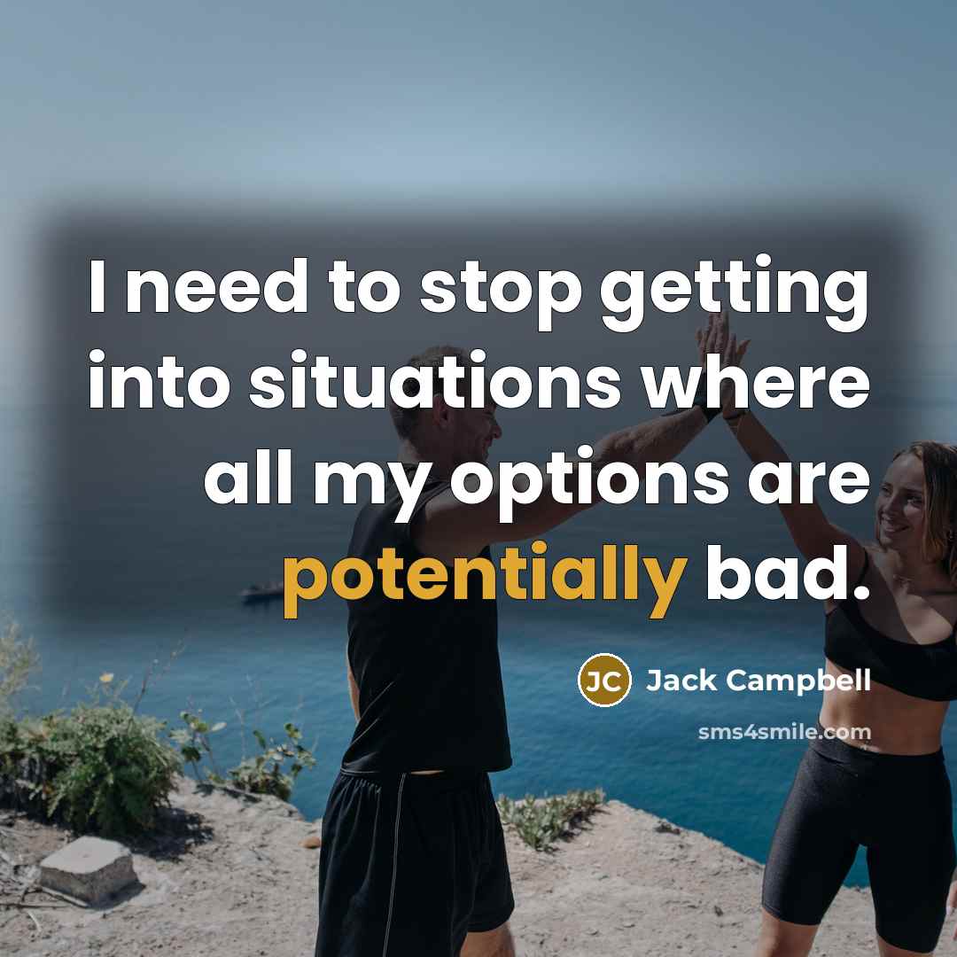“I need to stop getting into situations where all my options are potentially bad.” quote by Jack Campbell