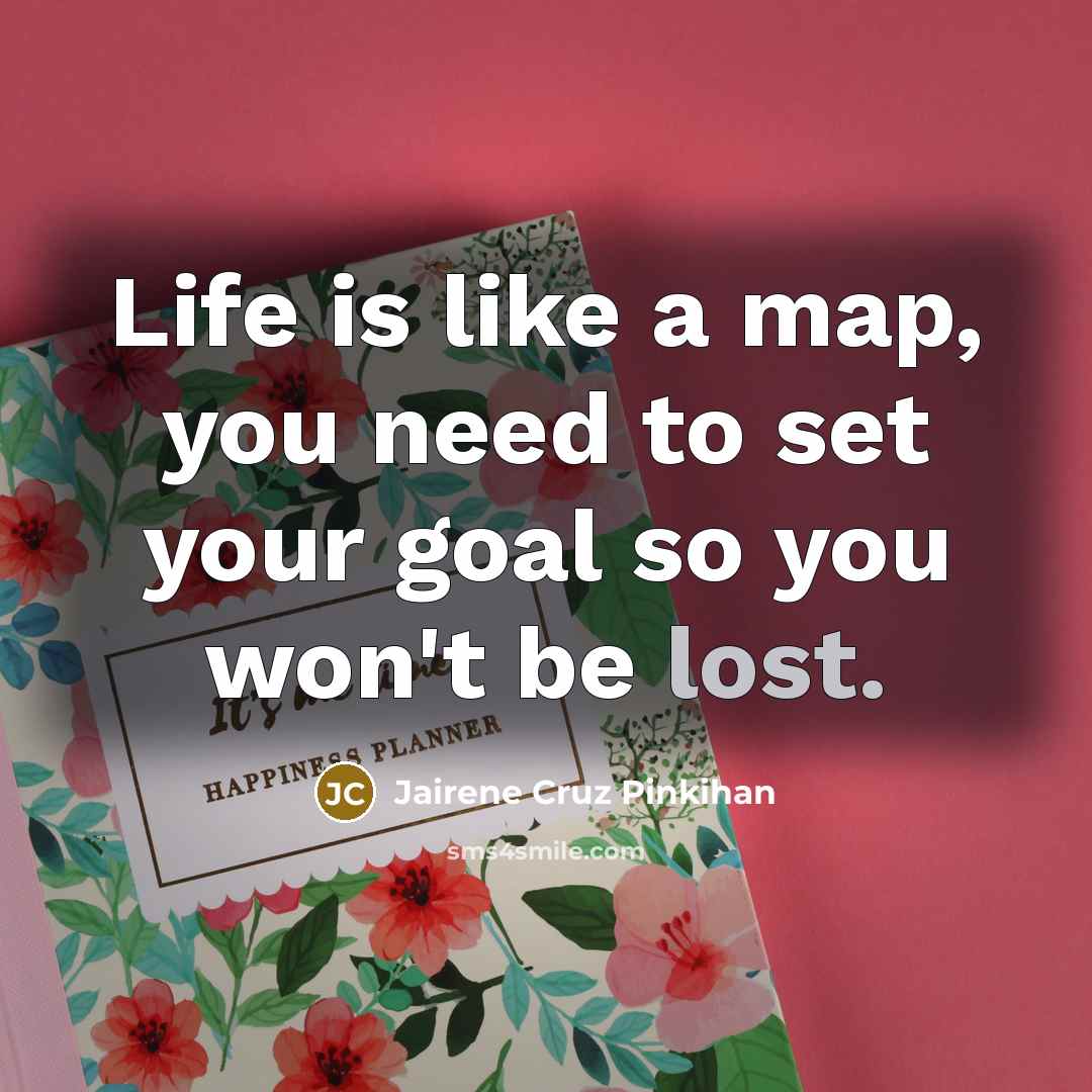 “Life is like a map, you need to set your goal so you won't be lost.” quote by Jairene Cruz Pinkihan