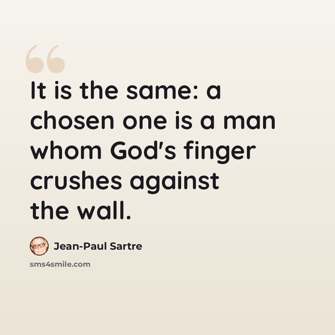 “It is the same: a chosen one is a man whom God's finger crushes against the wall.” quote by Jean-Paul Sartre