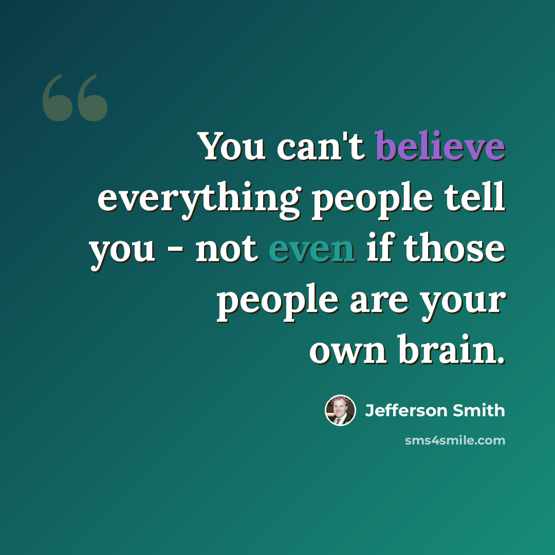“You can't believe everything people tell you - not even if those people are your own brain.” quote by Jefferson Smith