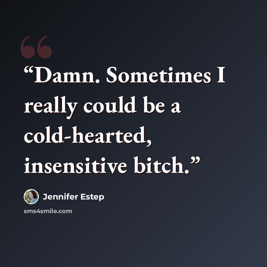 “Damn. Sometimes I really could be a cold-hearted, insensitive bitch.” quote by Jennifer Estep