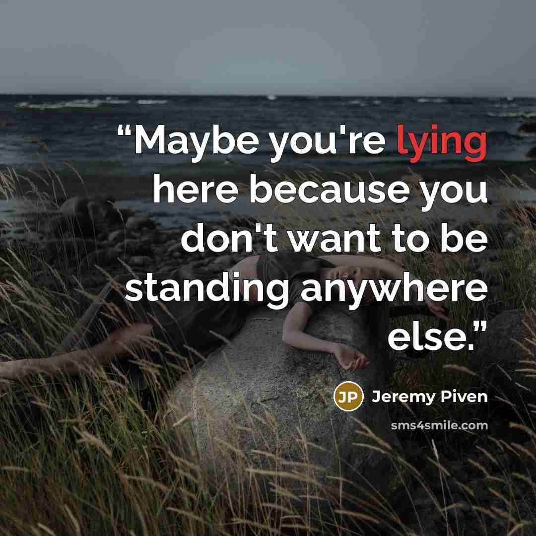 “Maybe you're lying here because you don't want to be standing anywhere else.” quote by Jeremy Piven