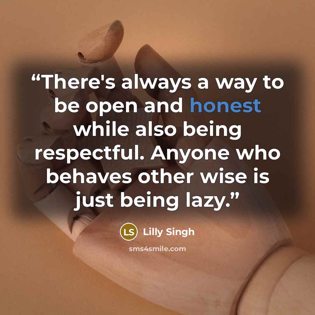 “There's always a way to be open and honest while also being respectful. Anyone who behaves other wise is just being lazy.” quote by Lilly Singh