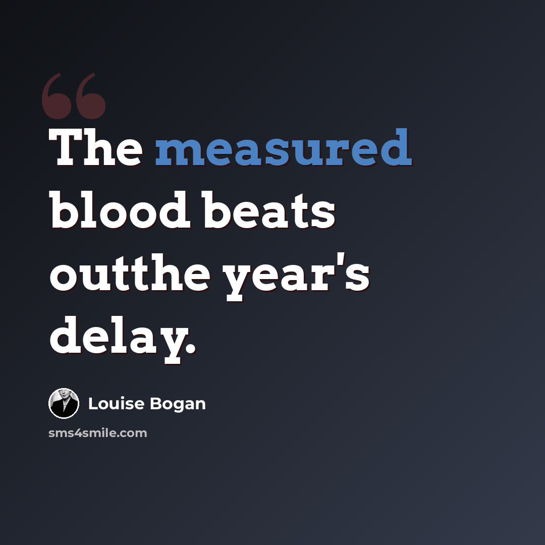 “The measured blood beats outthe year's delay.” quote by Louise Bogan