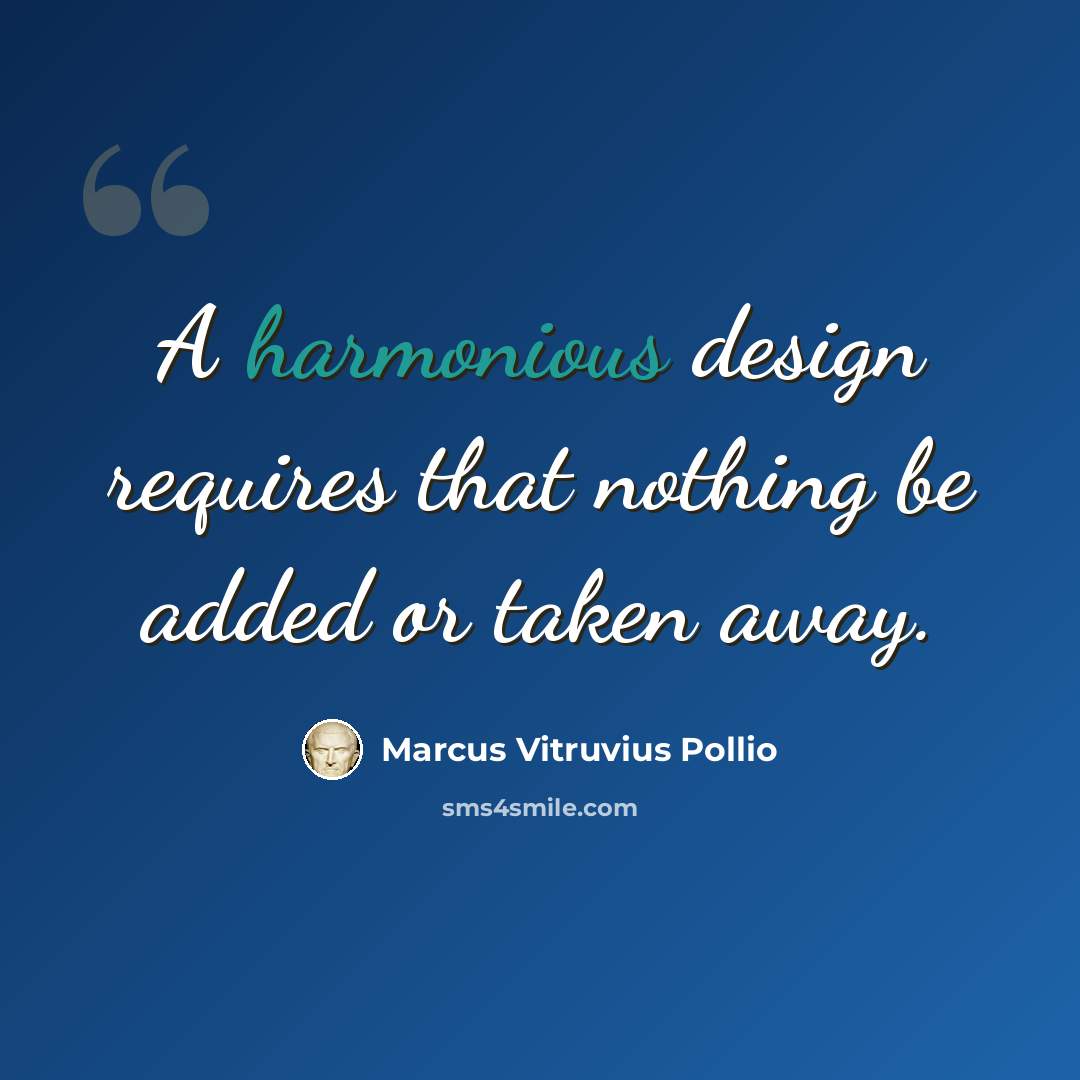 “A harmonious design requires that nothing be added or taken away.” quote by Marcus Vitruvius Pollio