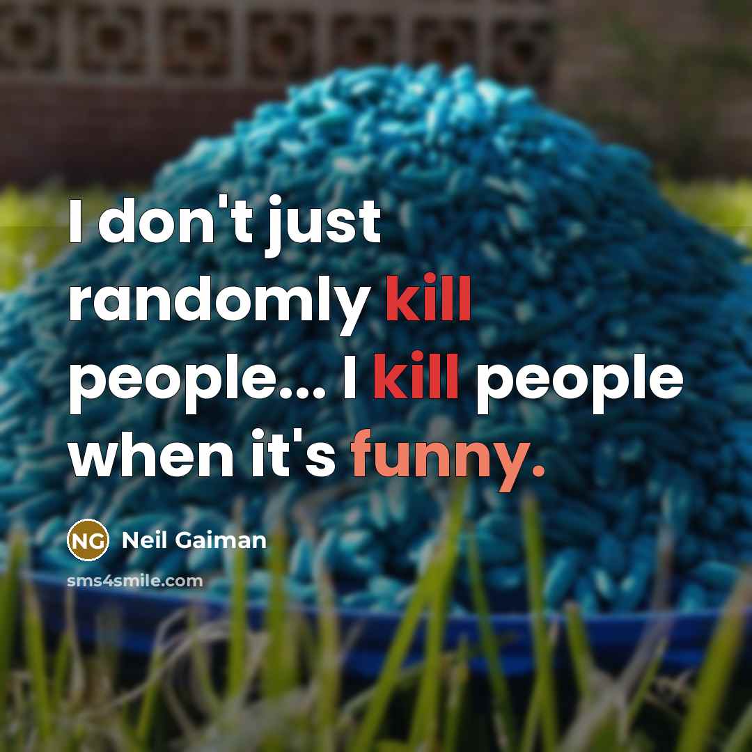 “I don't just randomly kill people... I kill people when it's funny.” quote by Neil Gaiman