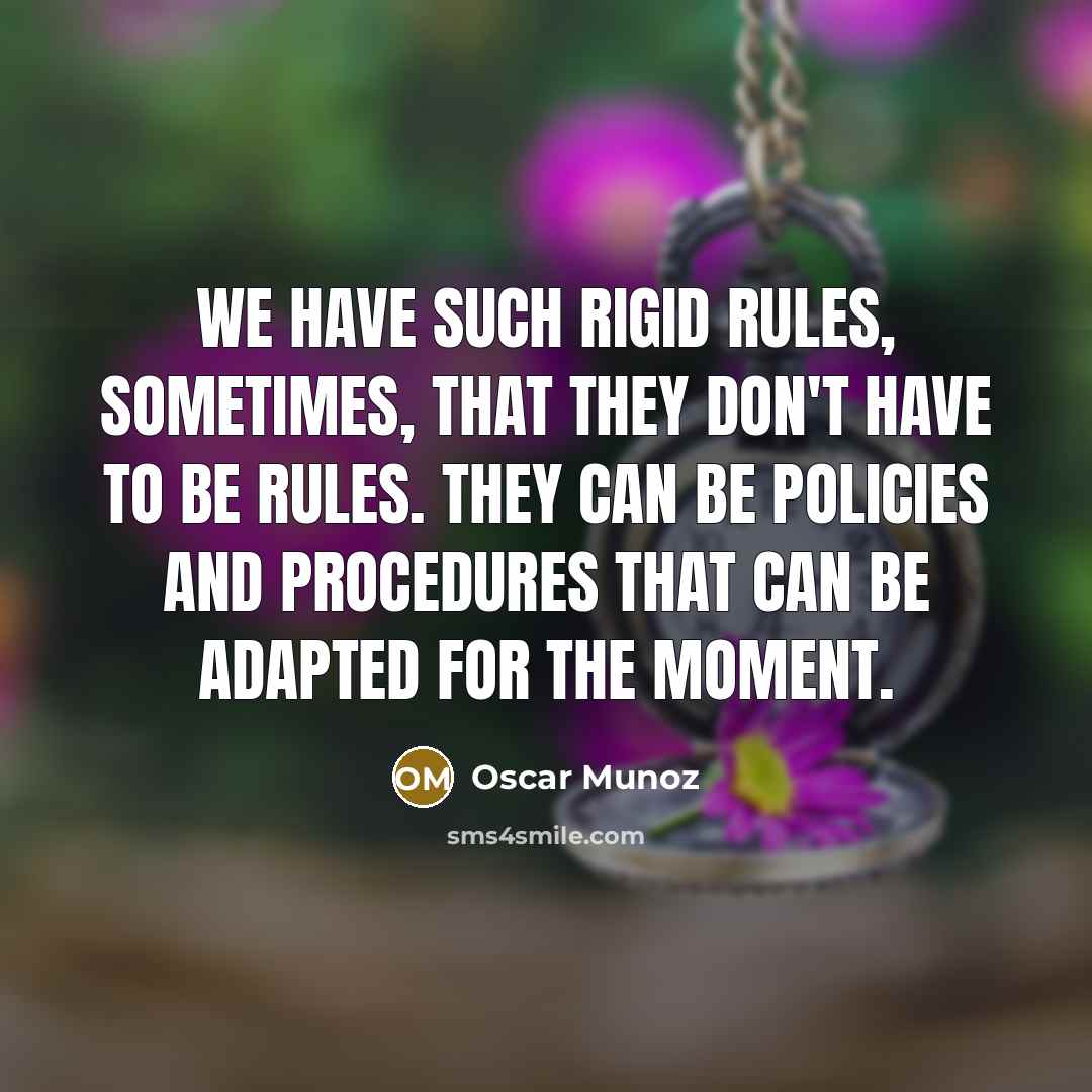 “We have such rigid rules, sometimes, that they don't have to be rules. They can be policies and procedures that can be adapted for the moment.” quote by Oscar Munoz