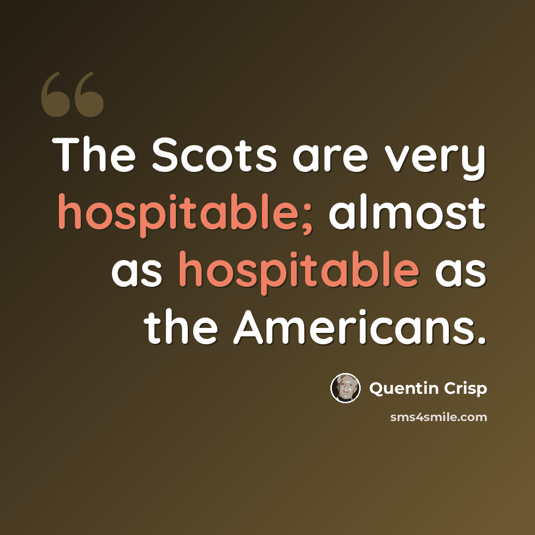 “The Scots are very hospitable; almost as hospitable as the Americans.” quote by Quentin Crisp