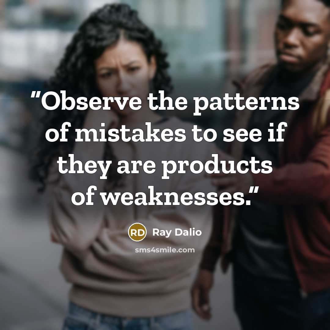 “Observe the patterns of mistakes to see if they are products of weaknesses.” quote by Ray Dalio