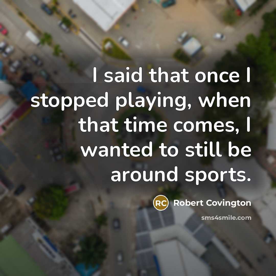 “I said that once I stopped playing, when that time comes, I wanted to still be around sports.” quote by Robert Covington