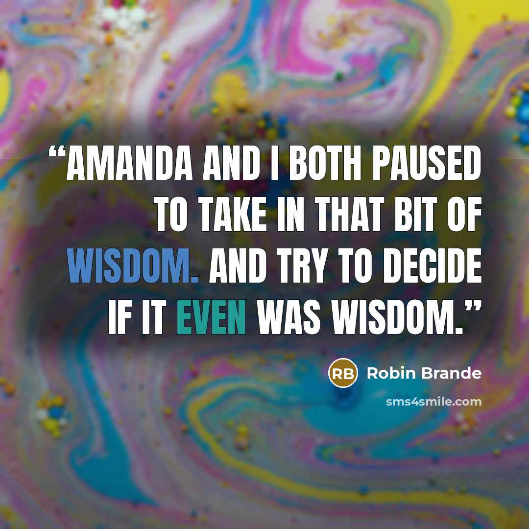 “Amanda and I both paused to take in that bit of wisdom. And try to decide if it even was wisdom.” quote by Robin Brande