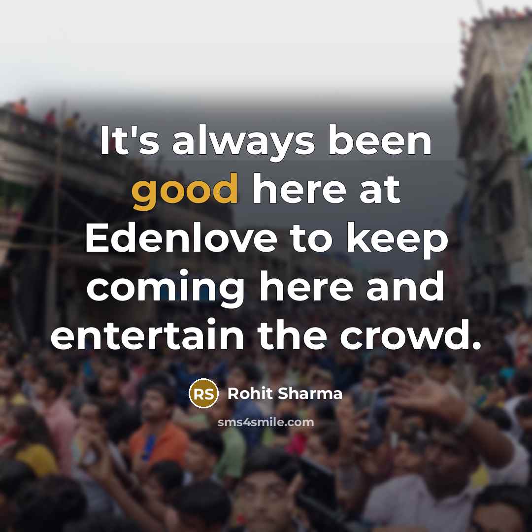 “It's always been good here at Edenlove to keep coming here and entertain the crowd.” quote by Rohit Sharma