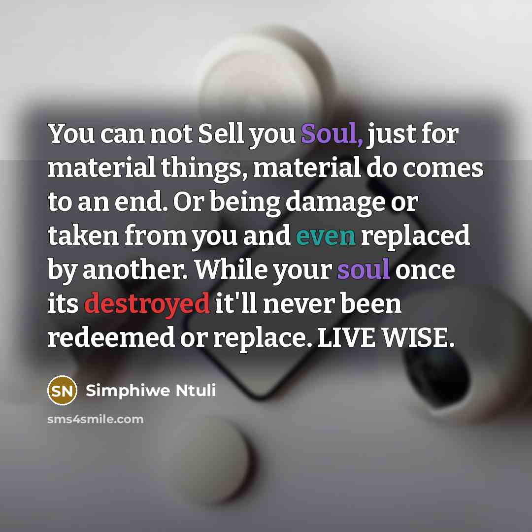 “You can not Sell you Soul, just for material things, material do comes to an end. Or being damage or taken from you and even replaced by another. While your soul once its destroyed it'll never been redeemed or replace. LIVE WISE.” quote by Simphiwe Ntuli
