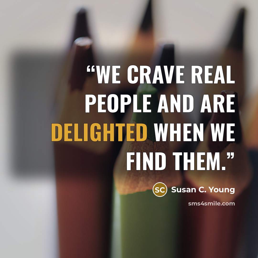 “We crave real people and are delighted when we find them.” quote by Susan C. Young