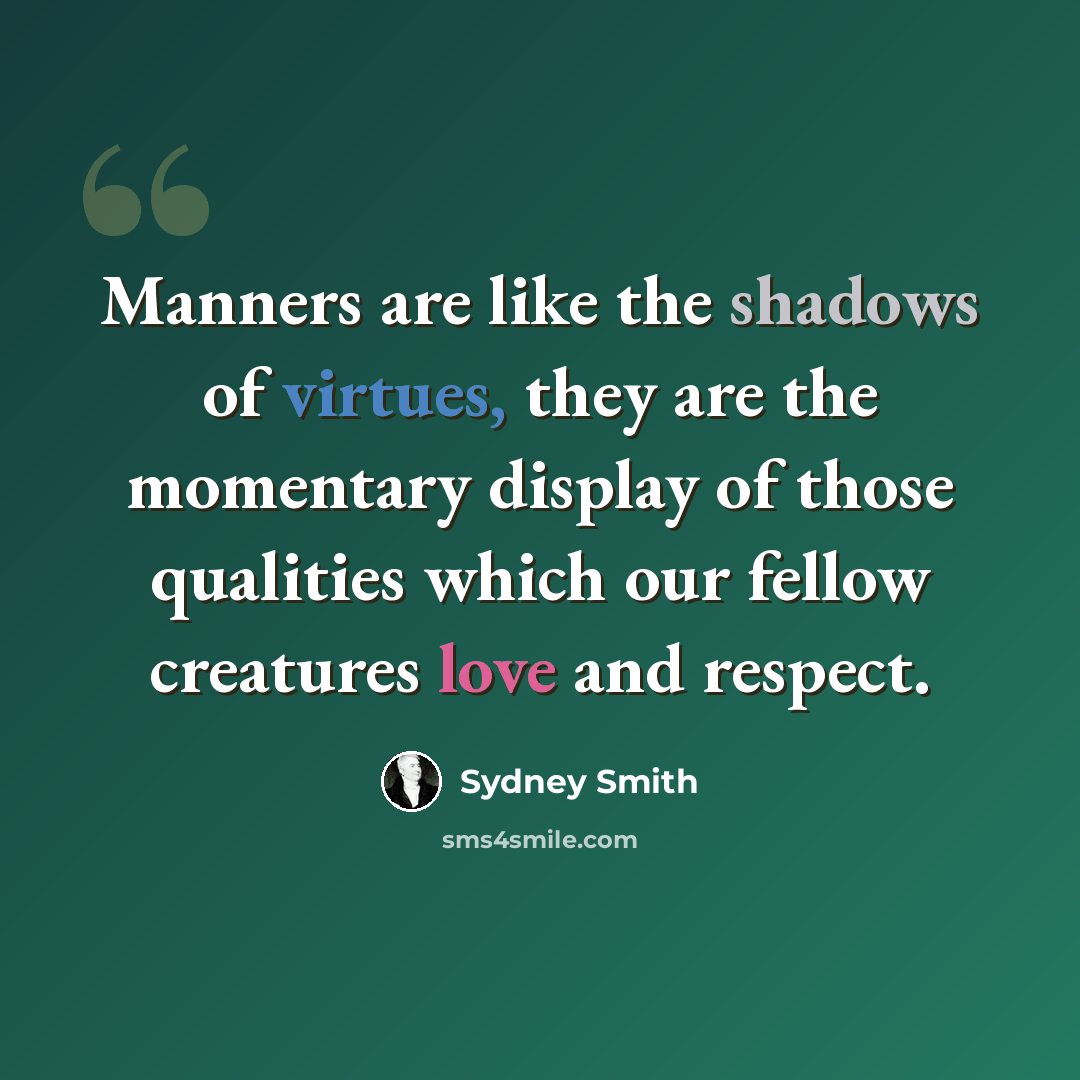 “Manners are like the shadows of virtues, they are the momentary display of those qualities which our fellow creatures love and respect.” quote by Sydney Smith