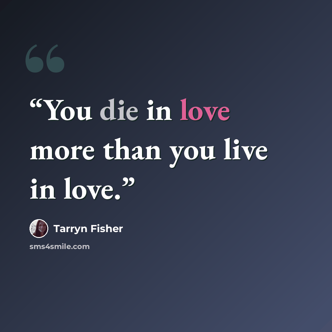 “You die in love more than you live in love.” quote by Tarryn Fisher