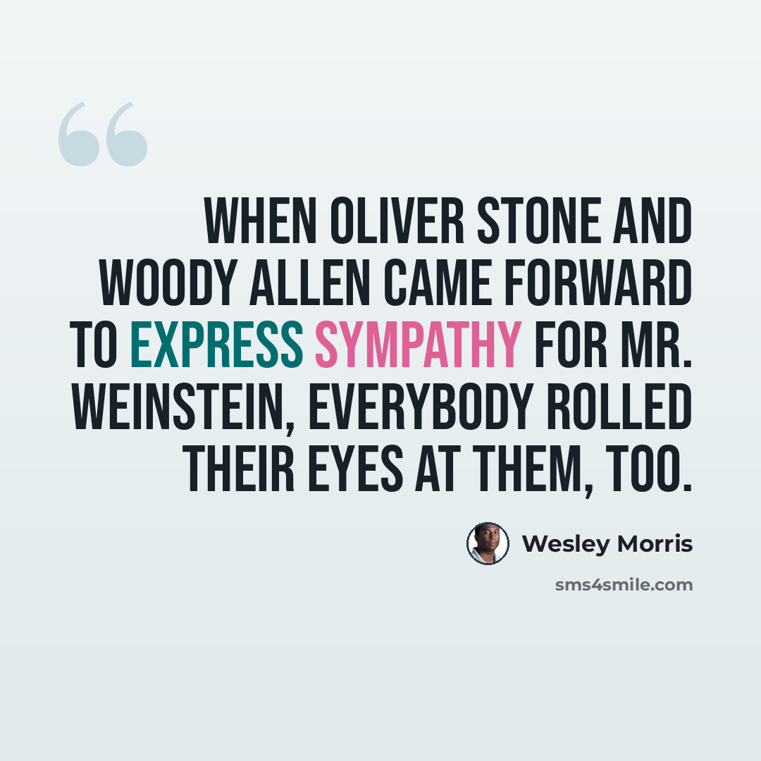 “When Oliver Stone and Woody Allen came forward to express sympathy for Mr. Weinstein, everybody rolled their eyes at them, too.” quote by Wesley Morris