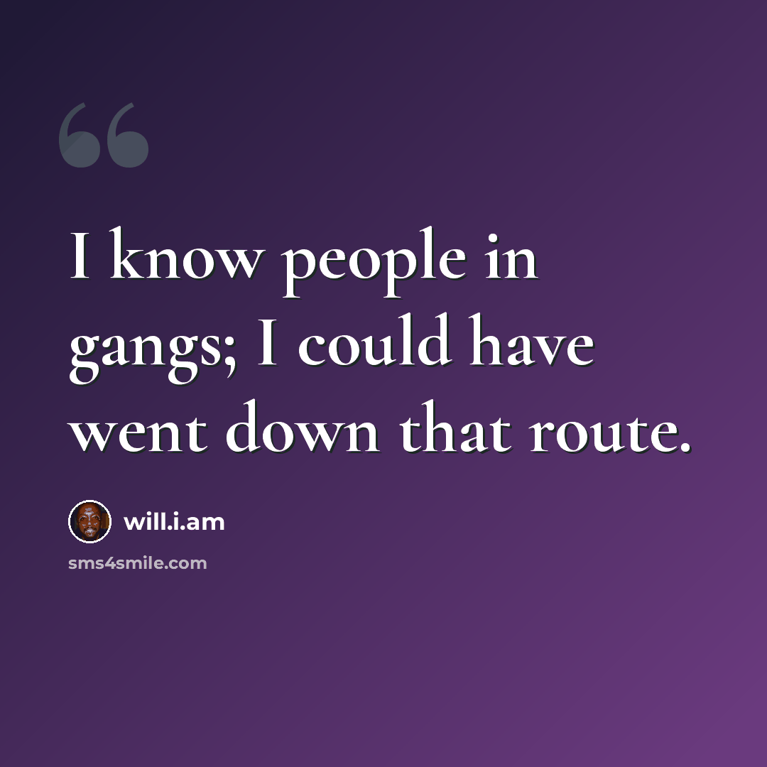 “I know people in gangs; I could have went down that route.” quote by will.i.am