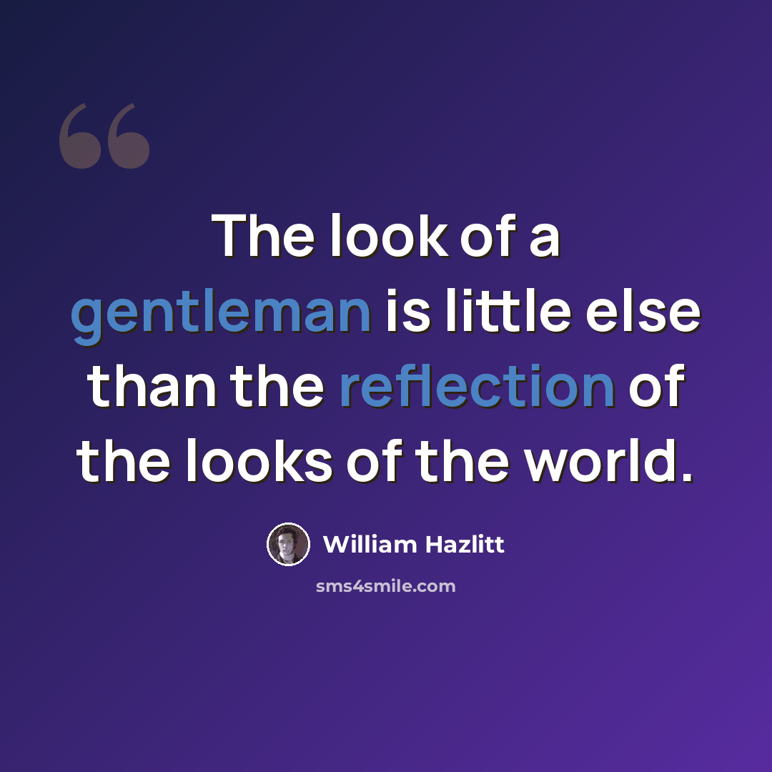 “The look of a gentleman is little else than the reflection of the looks of the world.” quote by William Hazlitt