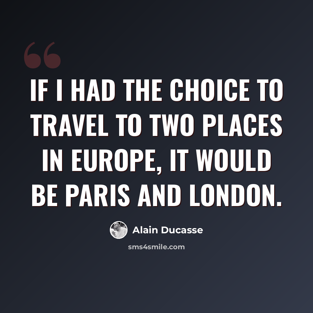 “If I had the choice to travel to two places in Europe, it would be Paris and London.” quote by Alain Ducasse