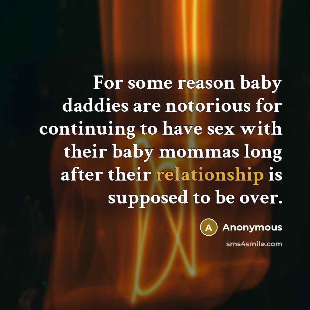“For some reason baby daddies are notorious for continuing to have sex with their baby mommas long after their relationship is supposed to be over.” quote by Anonymous