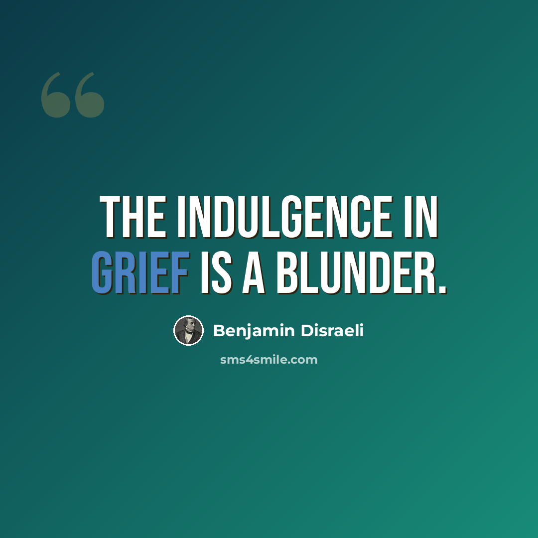 “The indulgence in grief is a blunder.” quote by Benjamin Disraeli