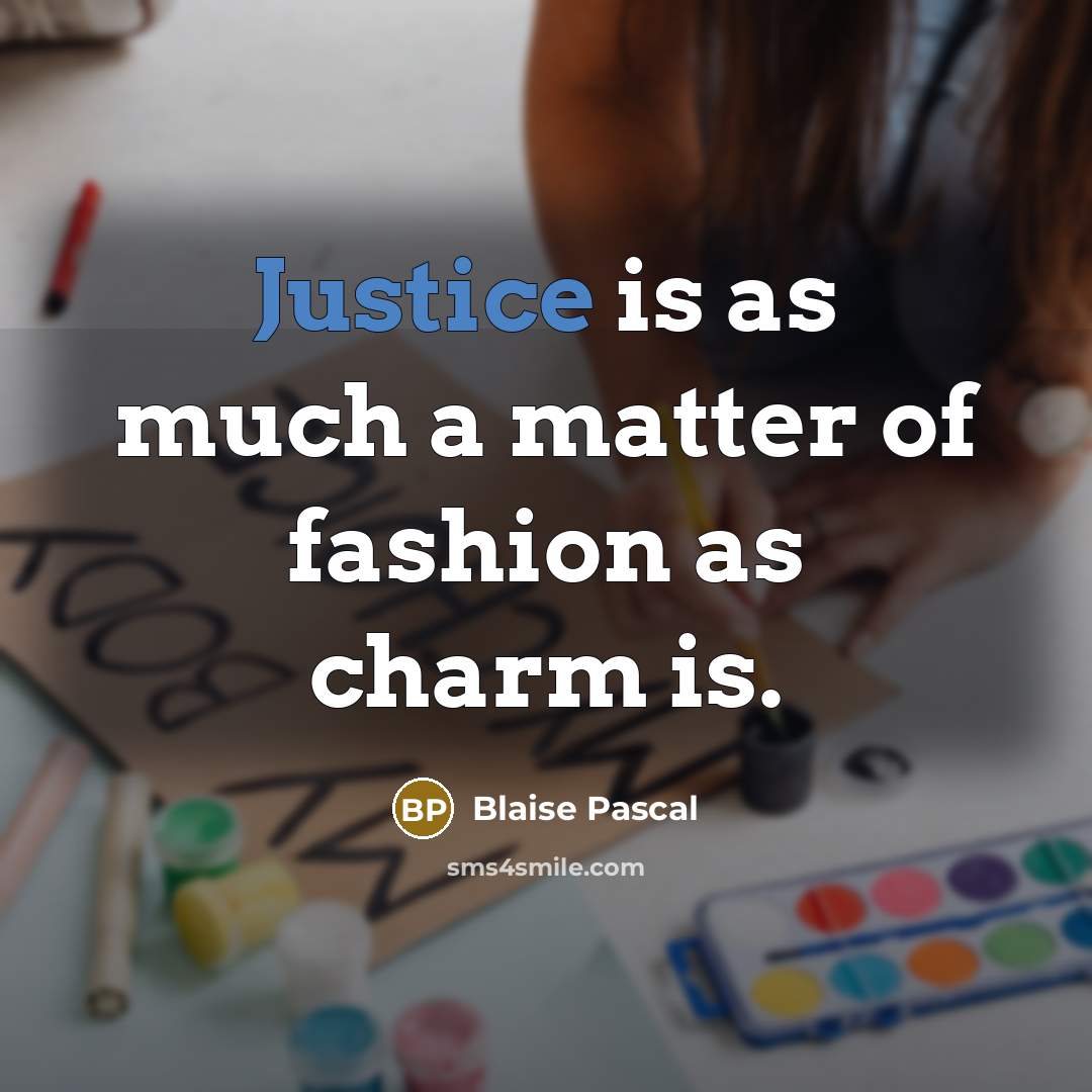 “Justice is as much a matter of fashion as charm is.” quote by Blaise Pascal