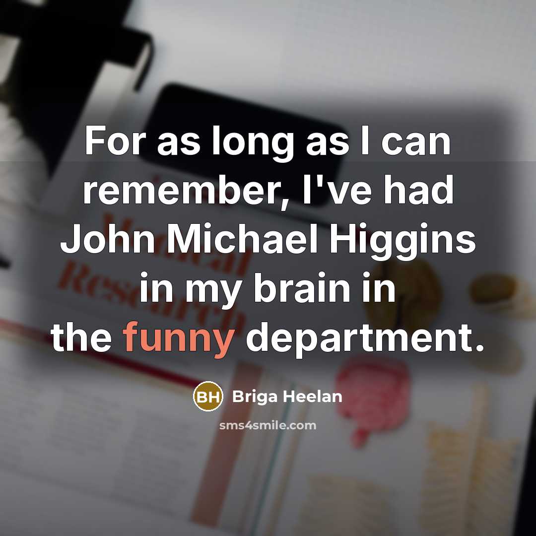 “For as long as I can remember, I've had John Michael Higgins in my brain in the funny department.” quote by Briga Heelan