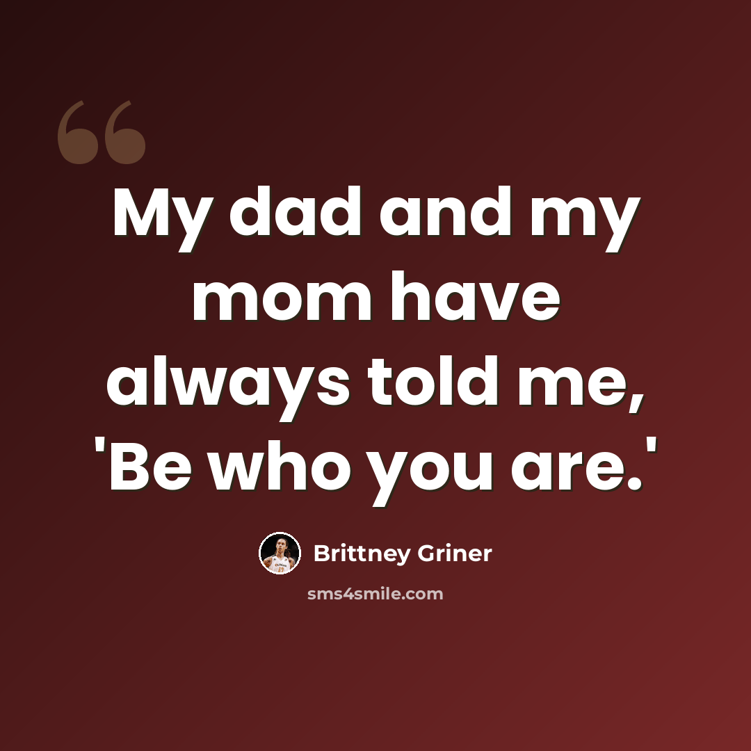 “My dad and my mom have always told me, 'Be who you are.'” quote by Brittney Griner