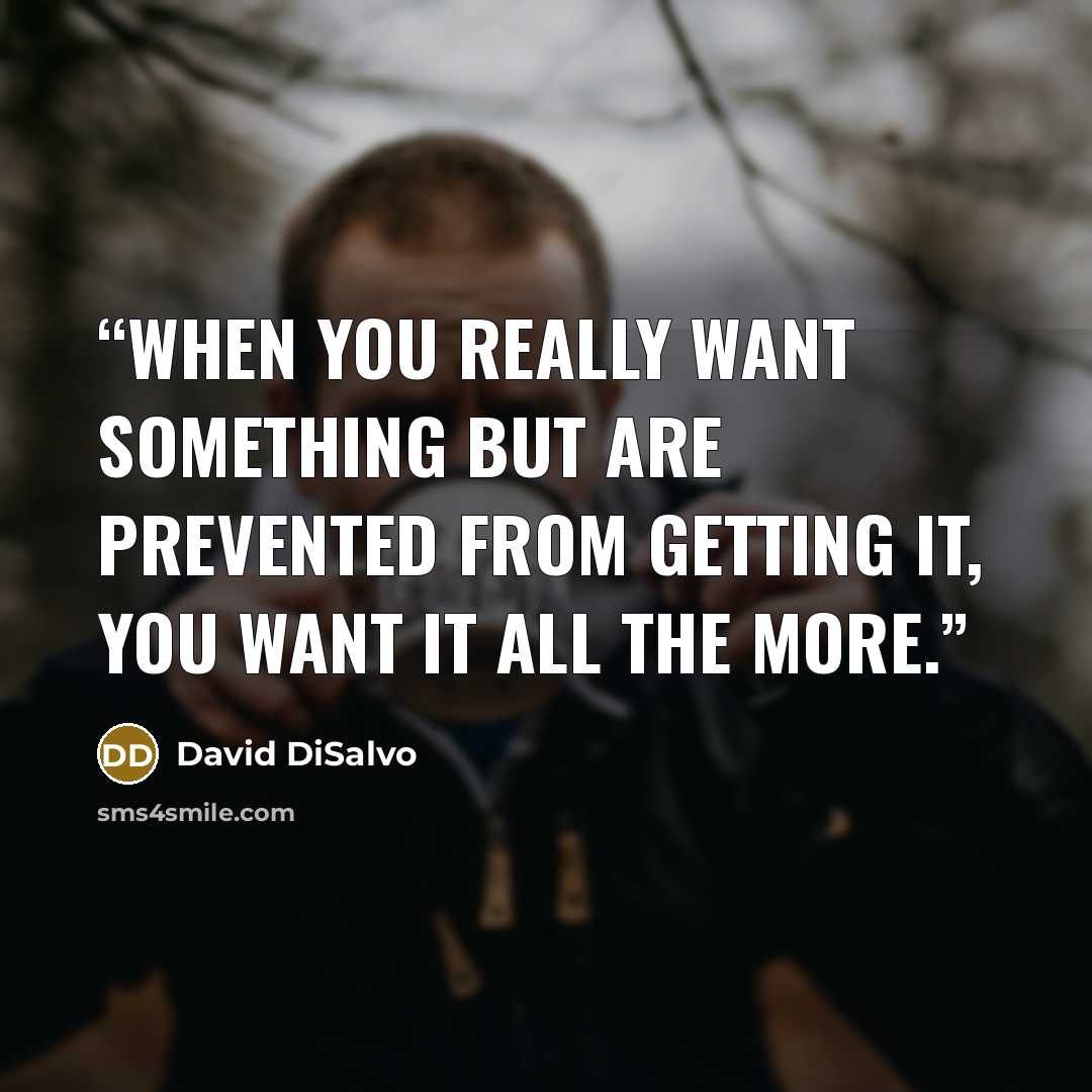 “when you really want something but are prevented from getting it, you want it all the more.” quote by David DiSalvo