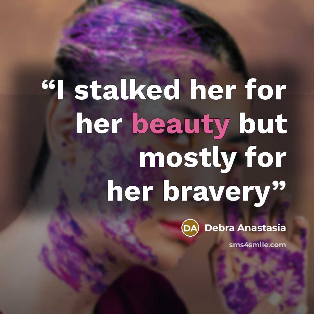 “I stalked her for her beauty but mostly for her bravery” quote by Debra Anastasia