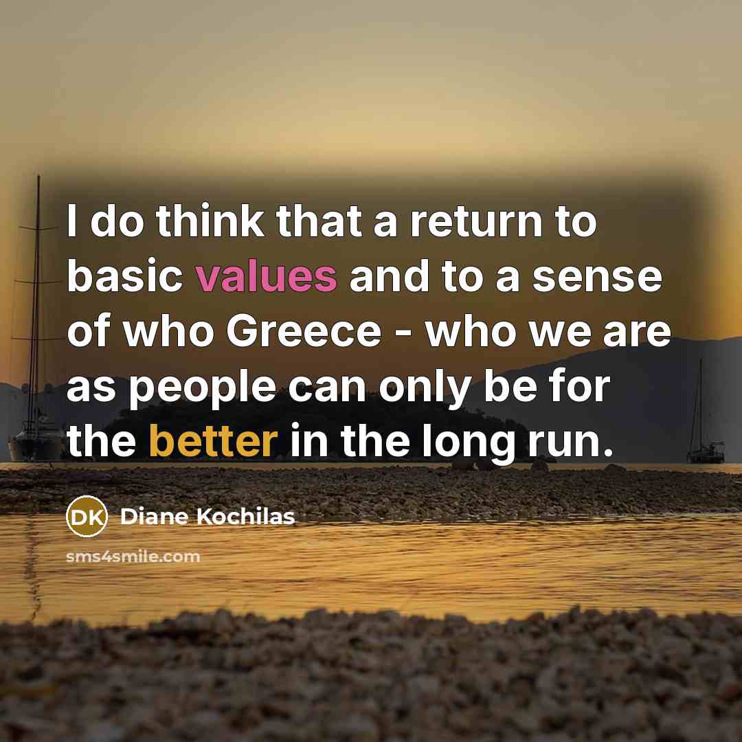 “I do think that a return to basic values and to a sense of who Greece - who we are as people can only be for the better in the long run.” quote by Diane Kochilas