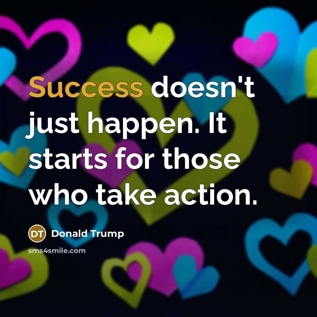 “Success doesn't just happen. It starts for those who take action.” quote by Donald Trump