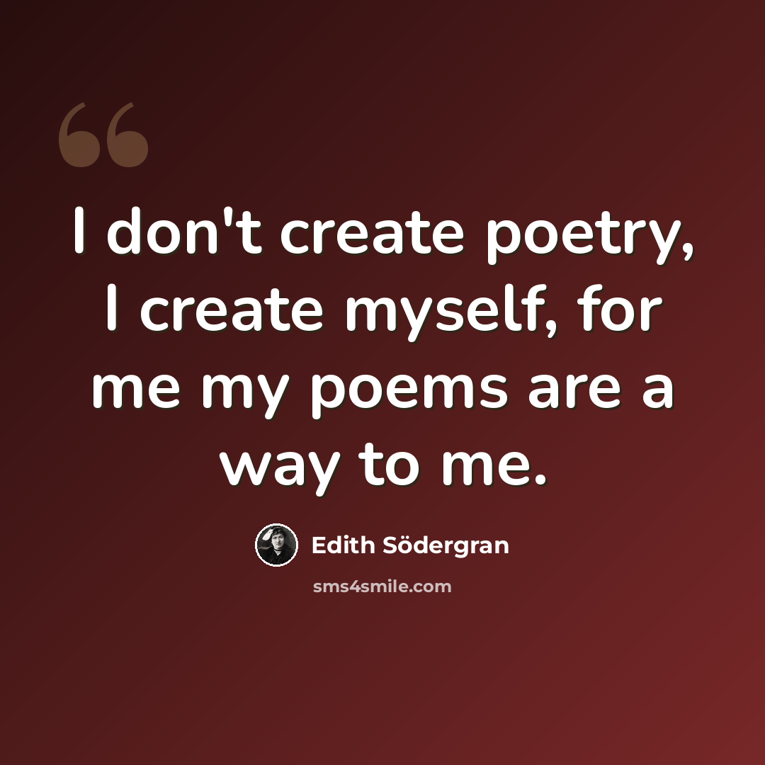 “I don't create poetry, I create myself, for me my poems are a way to me.” quote by Edith Södergran