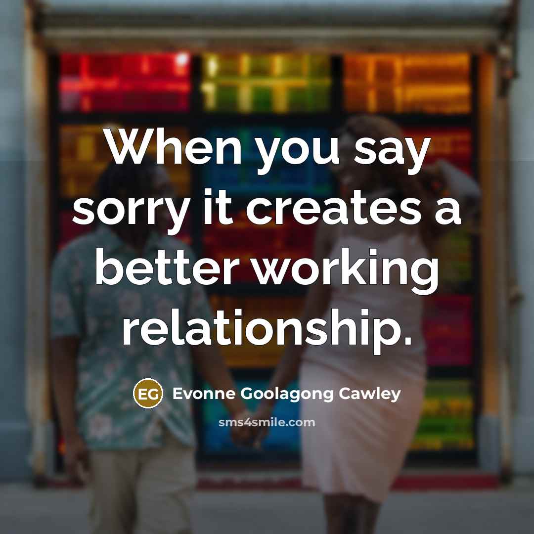 “When you say sorry it creates a better working relationship.” quote by Evonne Goolagong Cawley