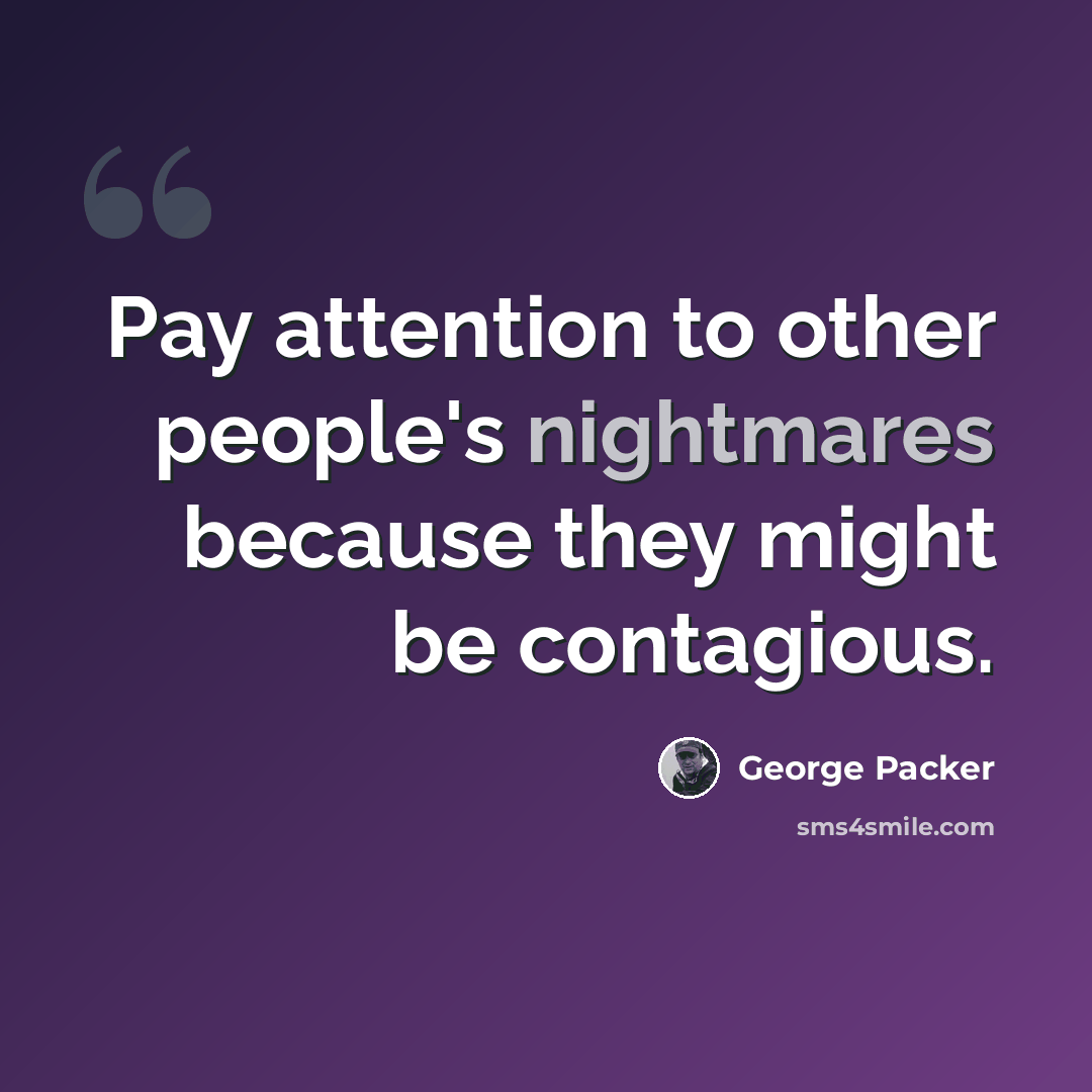 “Pay attention to other people's nightmares because they might be contagious.” quote by George Packer