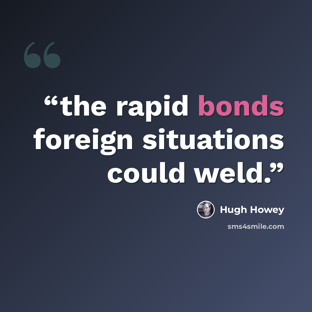 “the rapid bonds foreign situations could weld.” quote by Hugh Howey