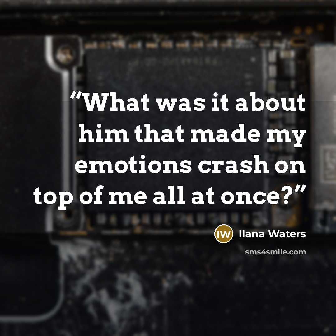 “What was it about him that made my emotions crash on top of me all at once?” quote by Ilana Waters