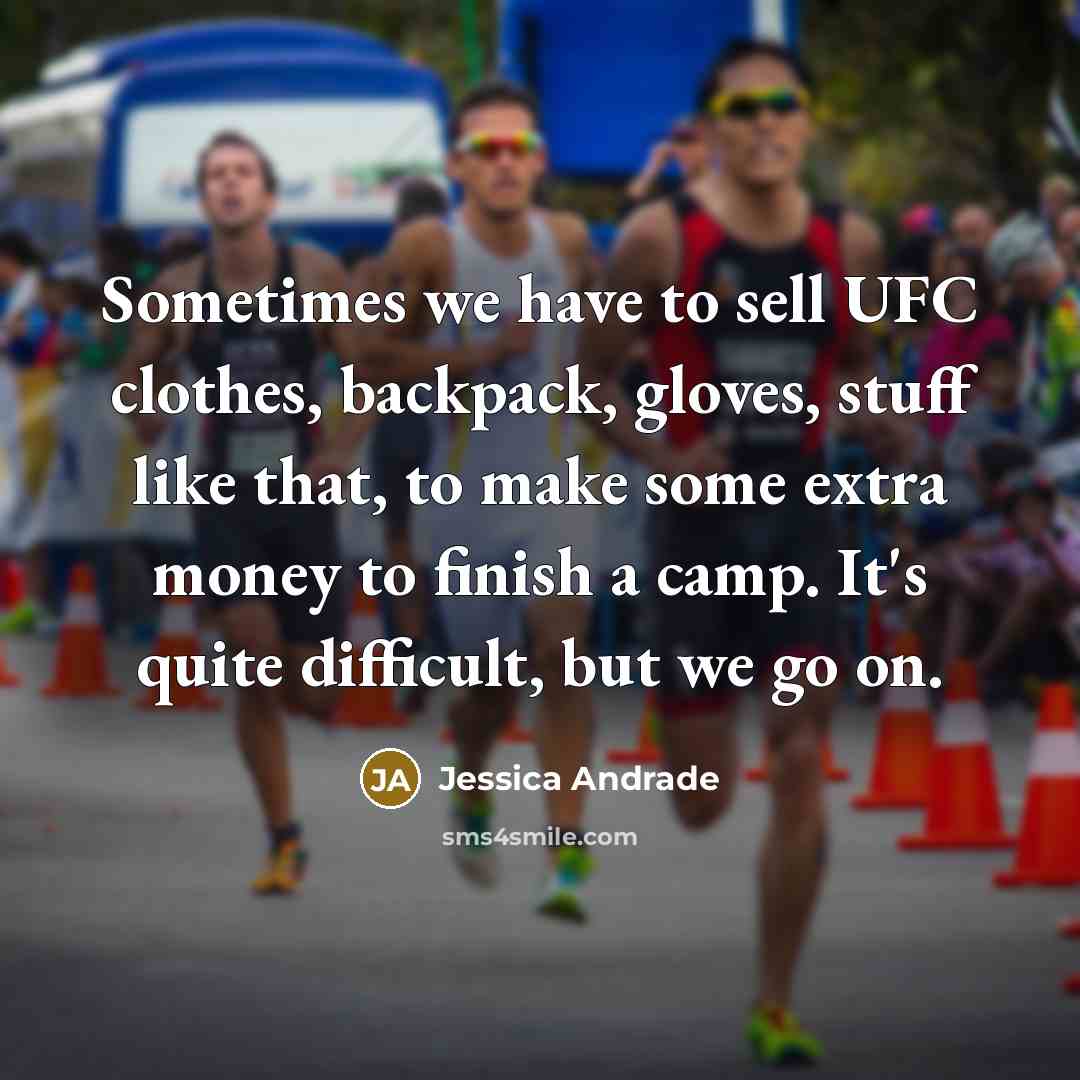 “Sometimes we have to sell UFC clothes, backpack, gloves, stuff like that, to make some extra money to finish a camp. It's quite difficult, but we go on.” quote by Jessica Andrade