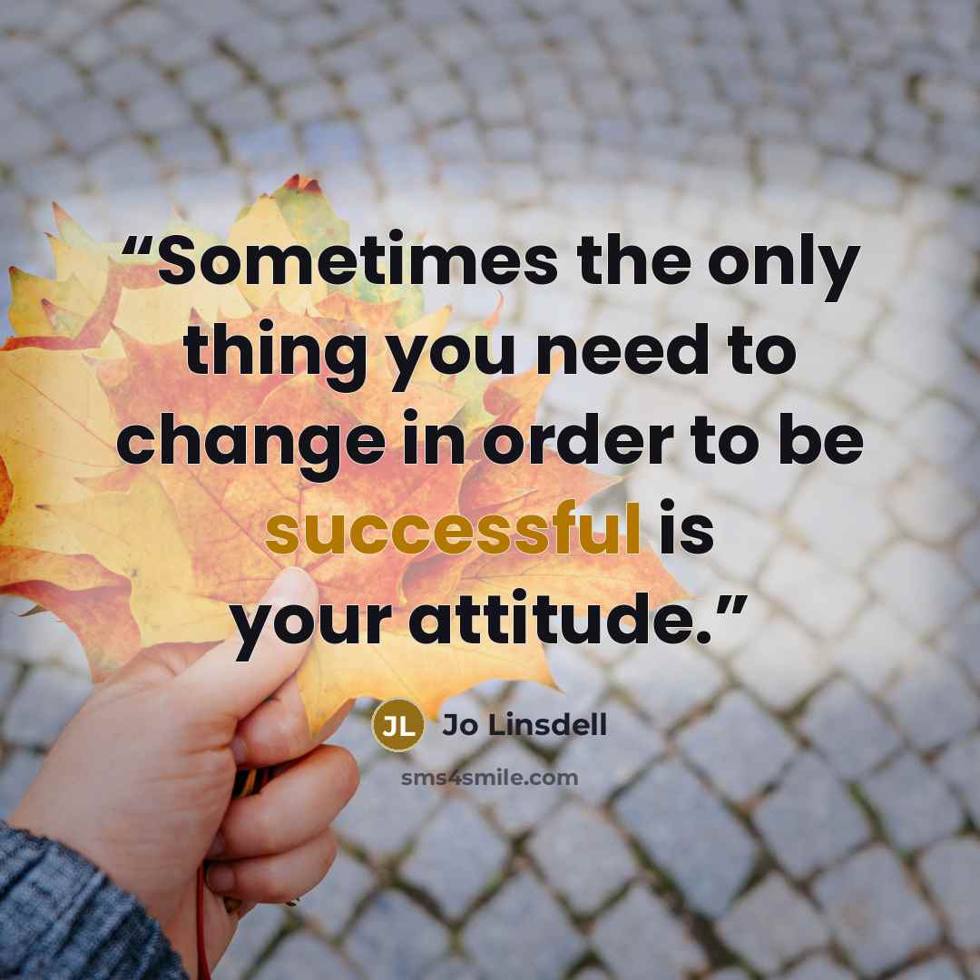 “Sometimes the only thing you need to change in order to be successful is your attitude.” quote by Jo Linsdell
