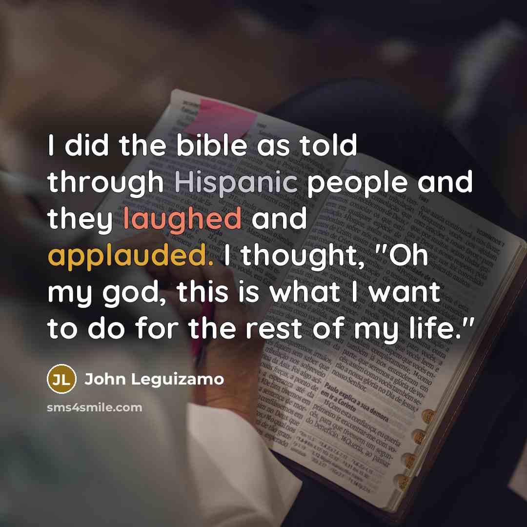 “I did the bible as told through Hispanic people and they laughed and applauded. I thought, "Oh my god, this is what I want to do for the rest of my life."” quote by John Leguizamo