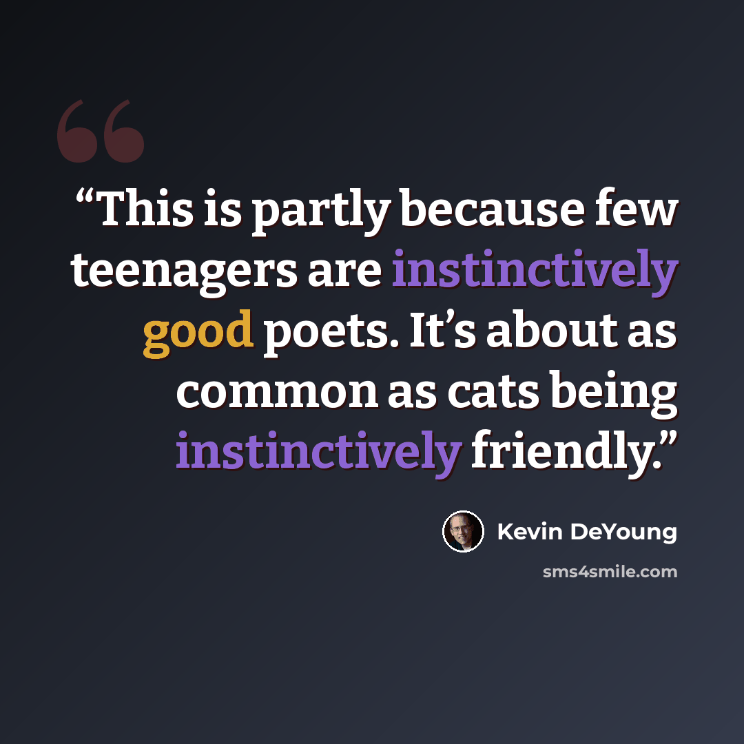“This is partly because few teenagers are instinctively good poets. It’s about as common as cats being instinctively friendly.” quote by Kevin DeYoung