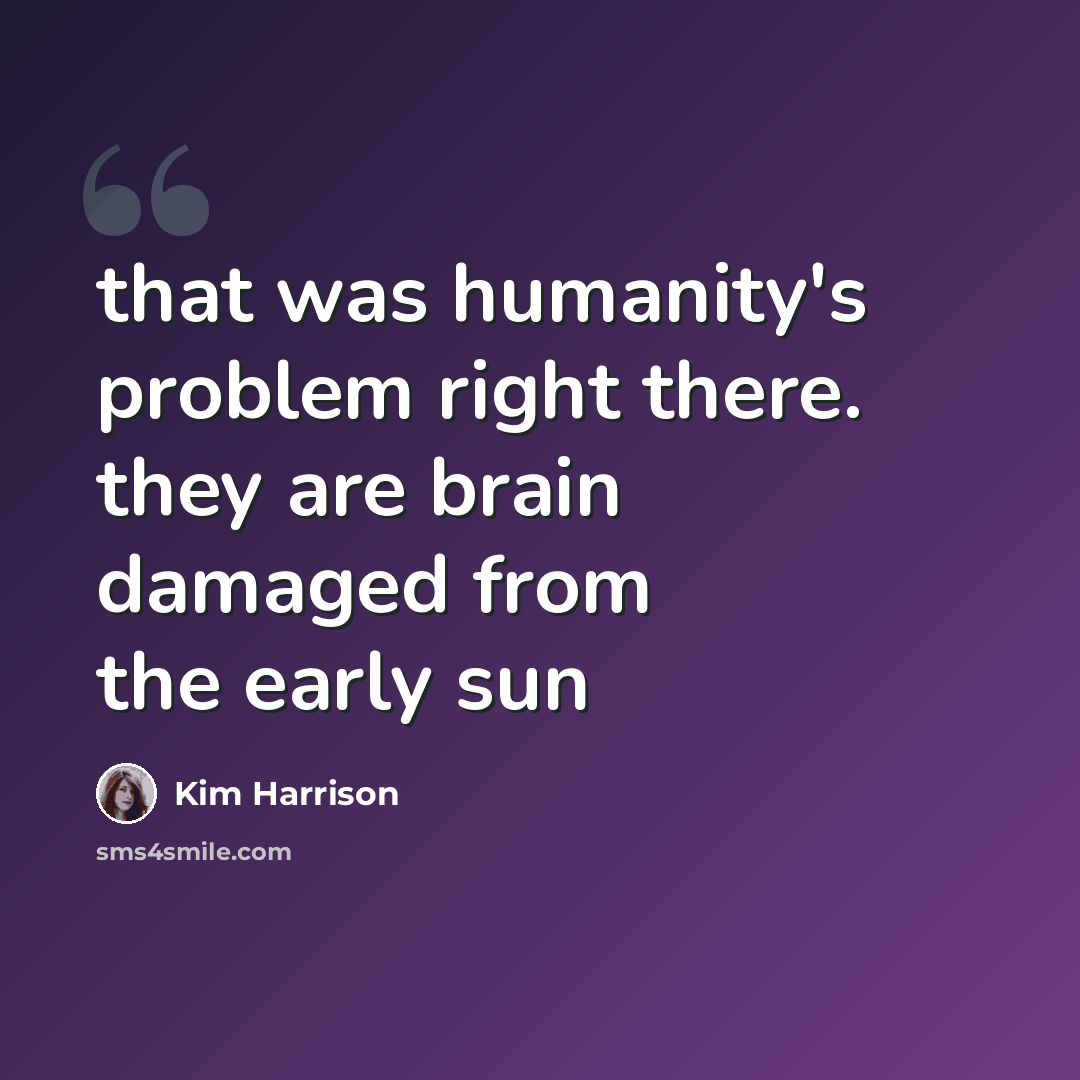 “that was humanity's problem right there. they are brain damaged from the early sun” quote by Kim Harrison