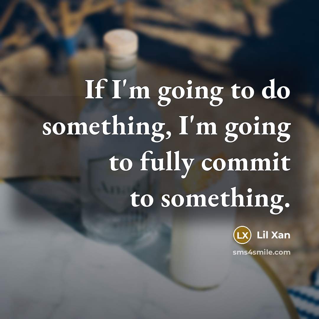 “If I'm going to do something, I'm going to fully commit to something.” quote by Lil Xan