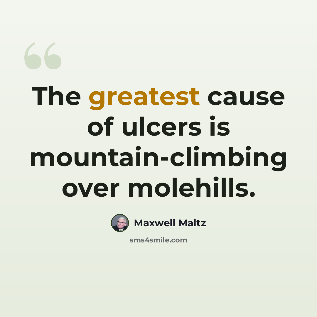 “The greatest cause of ulcers is mountain-climbing over molehills.” quote by Maxwell Maltz
