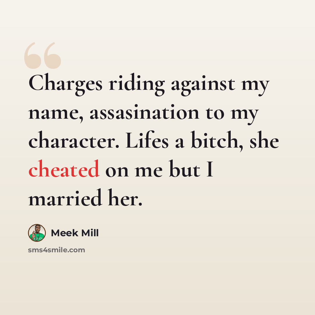 “Charges riding against my name, assasination to my character. Lifes a bitch, she cheated on me but I married her.” quote by Meek Mill