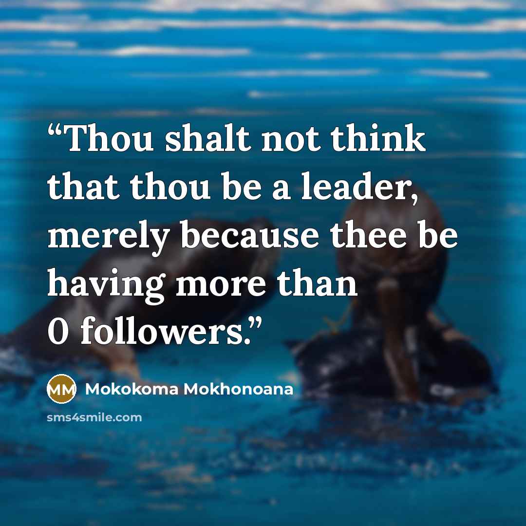 “Thou shalt not think that thou be a leader, merely because thee be having more than 0 followers.” quote by Mokokoma Mokhonoana