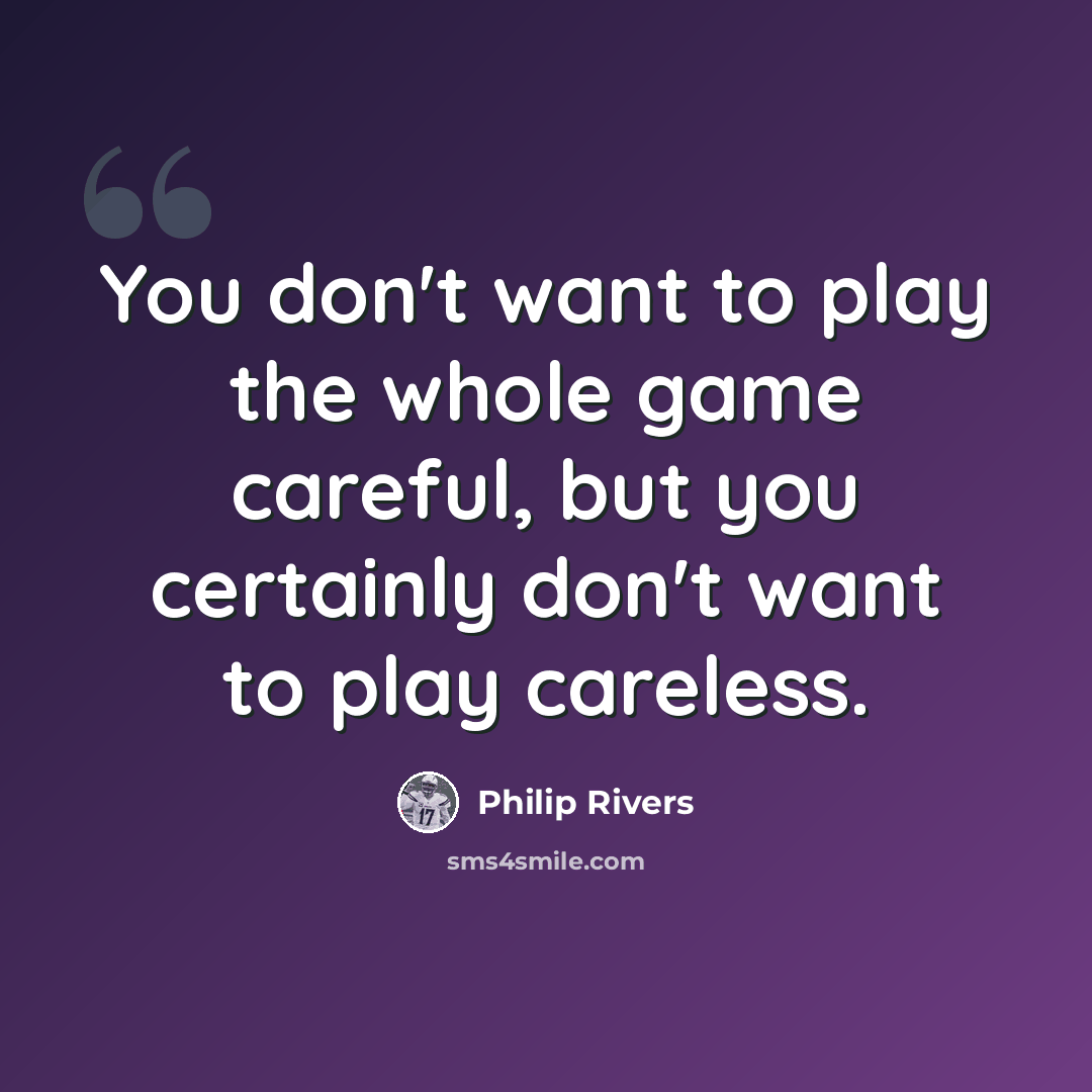 “You don't want to play the whole game careful, but you certainly don't want to play careless.” quote by Philip Rivers